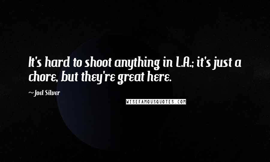 Joel Silver Quotes: It's hard to shoot anything in L.A.; it's just a chore, but they're great here.