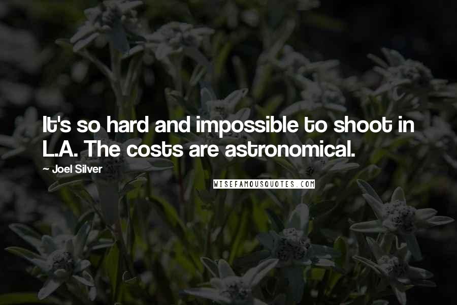 Joel Silver Quotes: It's so hard and impossible to shoot in L.A. The costs are astronomical.