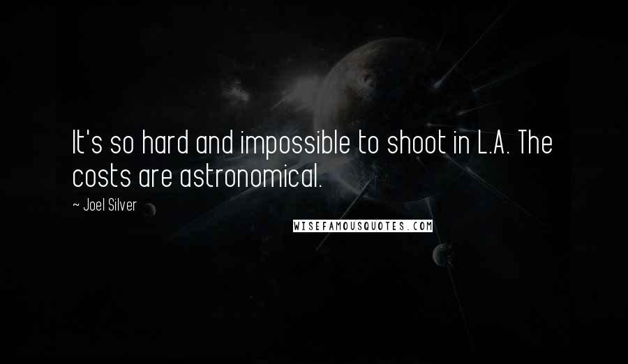 Joel Silver Quotes: It's so hard and impossible to shoot in L.A. The costs are astronomical.