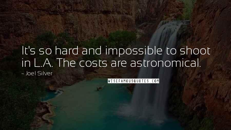 Joel Silver Quotes: It's so hard and impossible to shoot in L.A. The costs are astronomical.