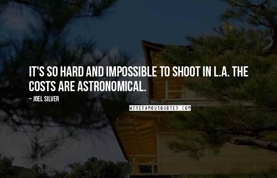 Joel Silver Quotes: It's so hard and impossible to shoot in L.A. The costs are astronomical.