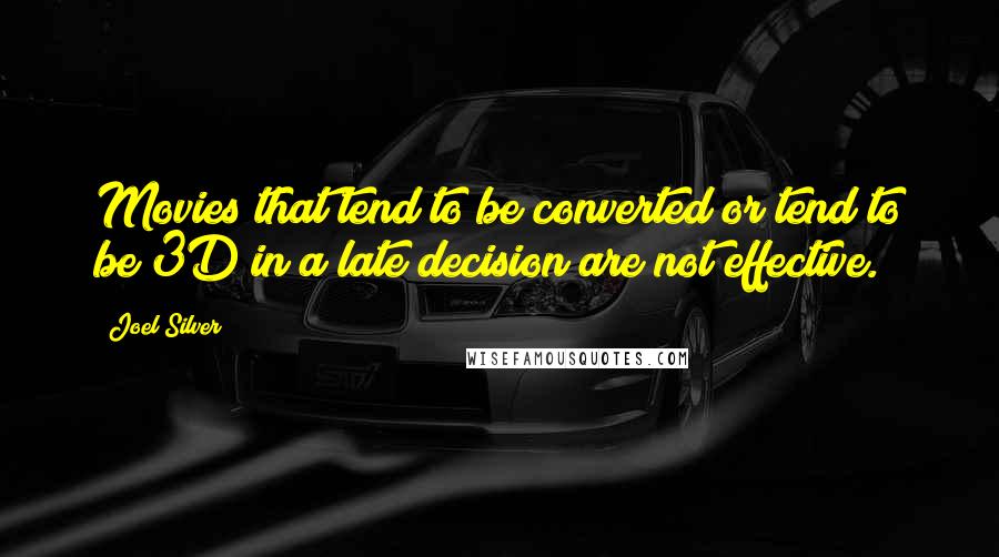 Joel Silver Quotes: Movies that tend to be converted or tend to be 3D in a late decision are not effective.