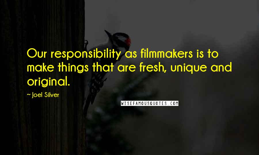 Joel Silver Quotes: Our responsibility as filmmakers is to make things that are fresh, unique and original.