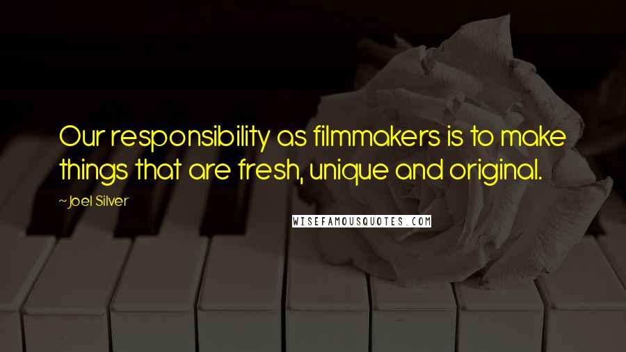 Joel Silver Quotes: Our responsibility as filmmakers is to make things that are fresh, unique and original.