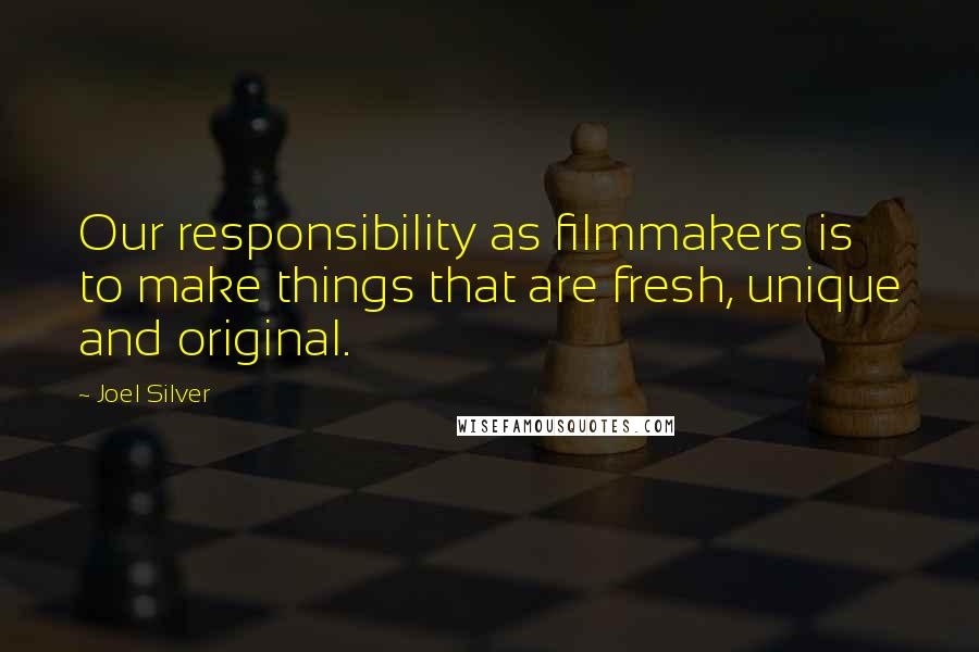 Joel Silver Quotes: Our responsibility as filmmakers is to make things that are fresh, unique and original.