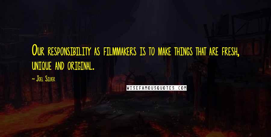 Joel Silver Quotes: Our responsibility as filmmakers is to make things that are fresh, unique and original.