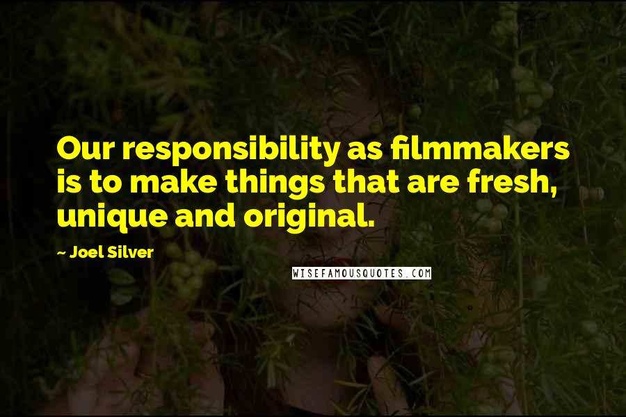 Joel Silver Quotes: Our responsibility as filmmakers is to make things that are fresh, unique and original.