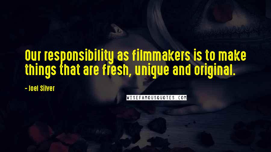 Joel Silver Quotes: Our responsibility as filmmakers is to make things that are fresh, unique and original.