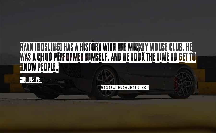 Joel Silver Quotes: Ryan [Gosling] has a history with the Mickey Mouse Club. He was a child performer himself. And he took the time to get to know people.
