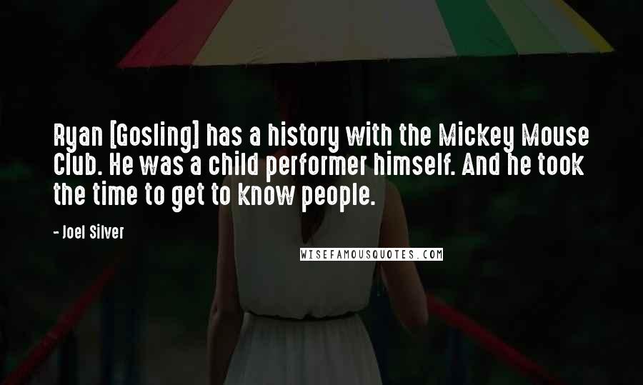 Joel Silver Quotes: Ryan [Gosling] has a history with the Mickey Mouse Club. He was a child performer himself. And he took the time to get to know people.