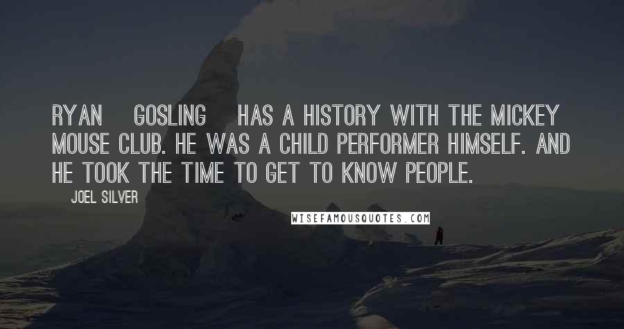 Joel Silver Quotes: Ryan [Gosling] has a history with the Mickey Mouse Club. He was a child performer himself. And he took the time to get to know people.
