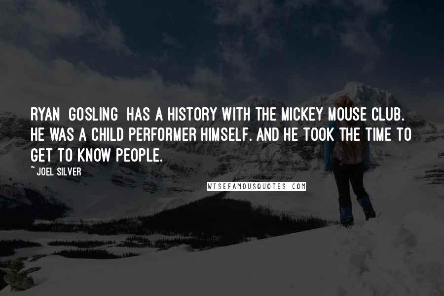 Joel Silver Quotes: Ryan [Gosling] has a history with the Mickey Mouse Club. He was a child performer himself. And he took the time to get to know people.