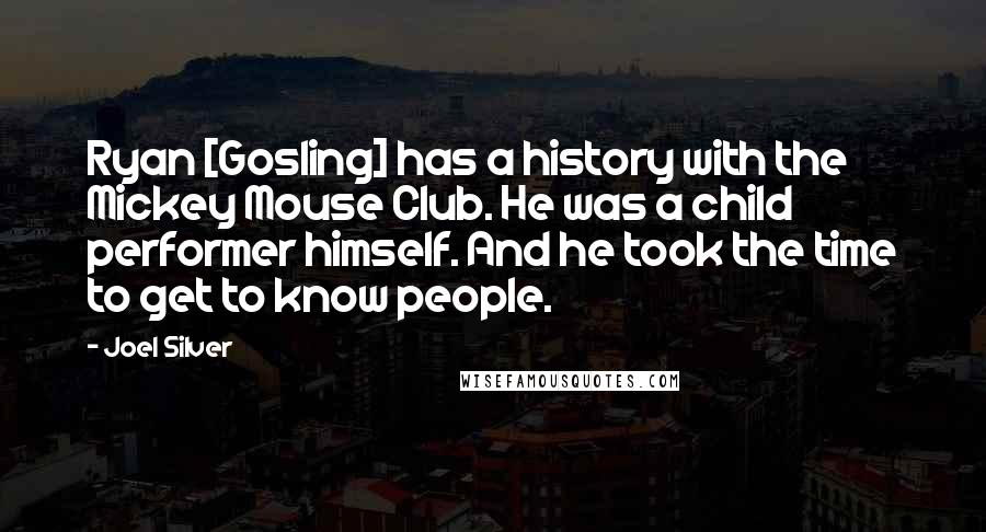 Joel Silver Quotes: Ryan [Gosling] has a history with the Mickey Mouse Club. He was a child performer himself. And he took the time to get to know people.