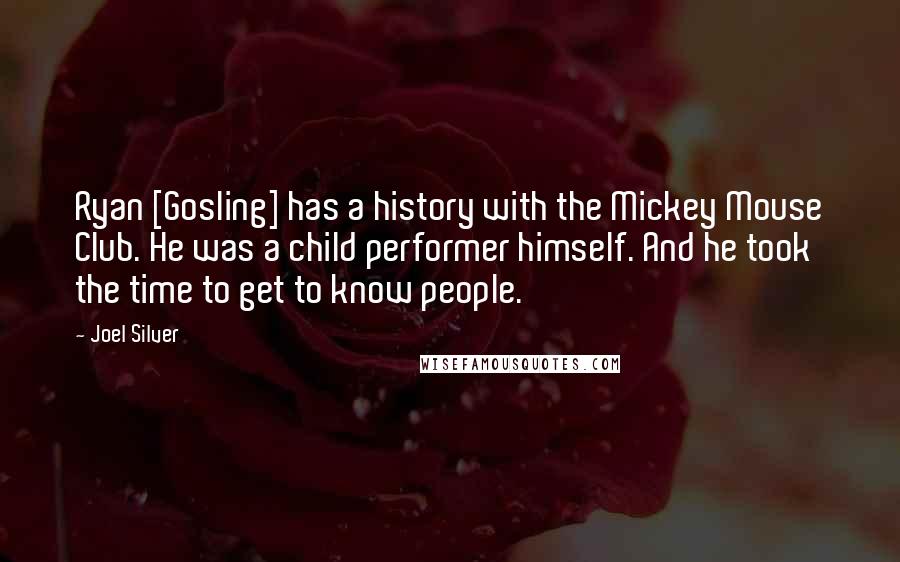 Joel Silver Quotes: Ryan [Gosling] has a history with the Mickey Mouse Club. He was a child performer himself. And he took the time to get to know people.