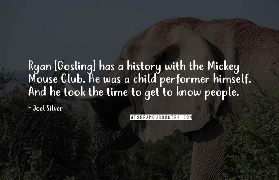 Joel Silver Quotes: Ryan [Gosling] has a history with the Mickey Mouse Club. He was a child performer himself. And he took the time to get to know people.