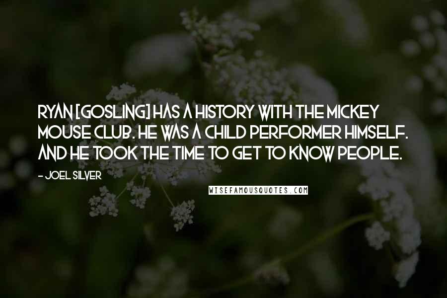 Joel Silver Quotes: Ryan [Gosling] has a history with the Mickey Mouse Club. He was a child performer himself. And he took the time to get to know people.