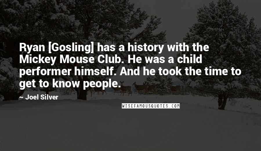 Joel Silver Quotes: Ryan [Gosling] has a history with the Mickey Mouse Club. He was a child performer himself. And he took the time to get to know people.