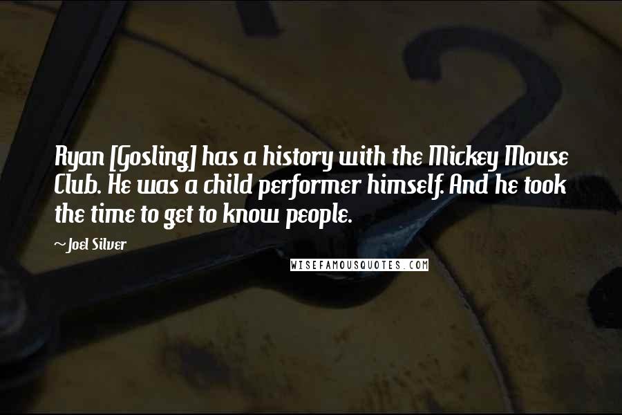 Joel Silver Quotes: Ryan [Gosling] has a history with the Mickey Mouse Club. He was a child performer himself. And he took the time to get to know people.