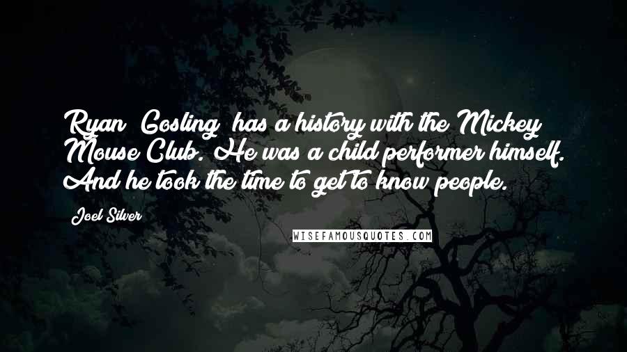 Joel Silver Quotes: Ryan [Gosling] has a history with the Mickey Mouse Club. He was a child performer himself. And he took the time to get to know people.