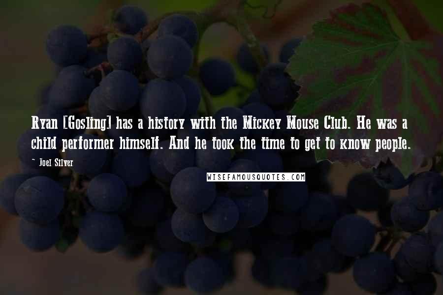 Joel Silver Quotes: Ryan [Gosling] has a history with the Mickey Mouse Club. He was a child performer himself. And he took the time to get to know people.