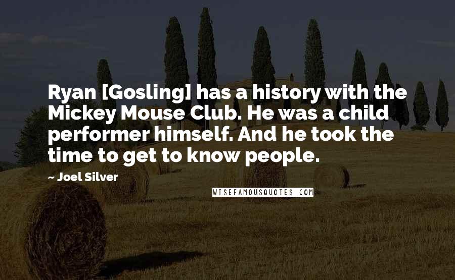 Joel Silver Quotes: Ryan [Gosling] has a history with the Mickey Mouse Club. He was a child performer himself. And he took the time to get to know people.