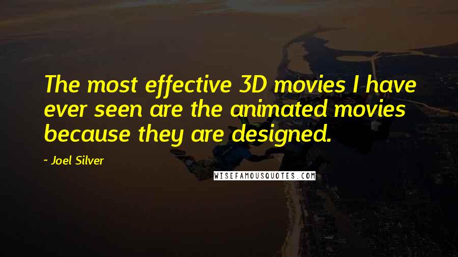 Joel Silver Quotes: The most effective 3D movies I have ever seen are the animated movies because they are designed.