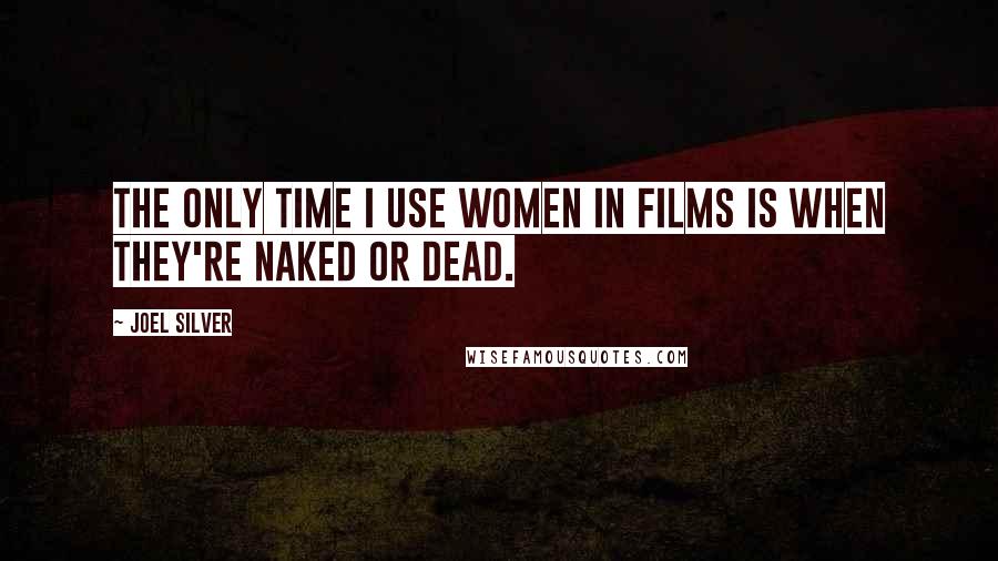 Joel Silver Quotes: The only time I use women in films is when they're naked or dead.