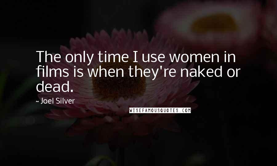 Joel Silver Quotes: The only time I use women in films is when they're naked or dead.