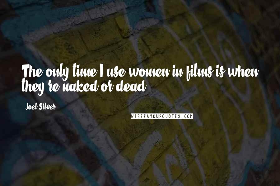 Joel Silver Quotes: The only time I use women in films is when they're naked or dead.