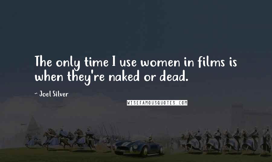 Joel Silver Quotes: The only time I use women in films is when they're naked or dead.