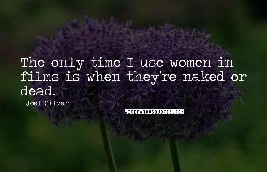 Joel Silver Quotes: The only time I use women in films is when they're naked or dead.