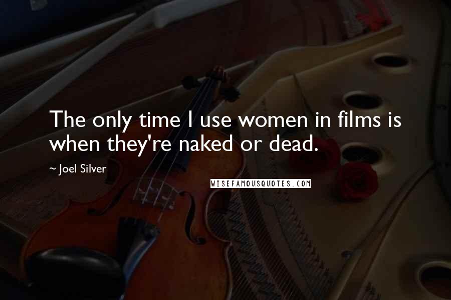 Joel Silver Quotes: The only time I use women in films is when they're naked or dead.