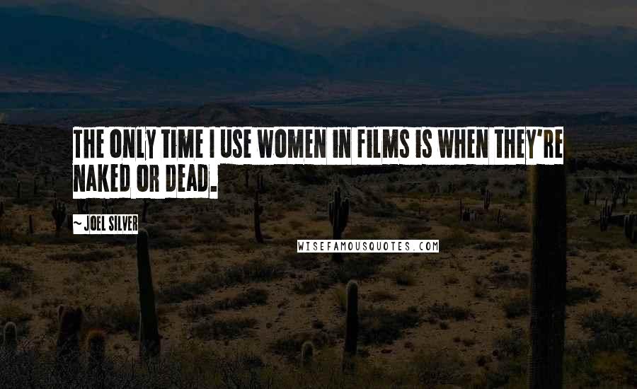Joel Silver Quotes: The only time I use women in films is when they're naked or dead.