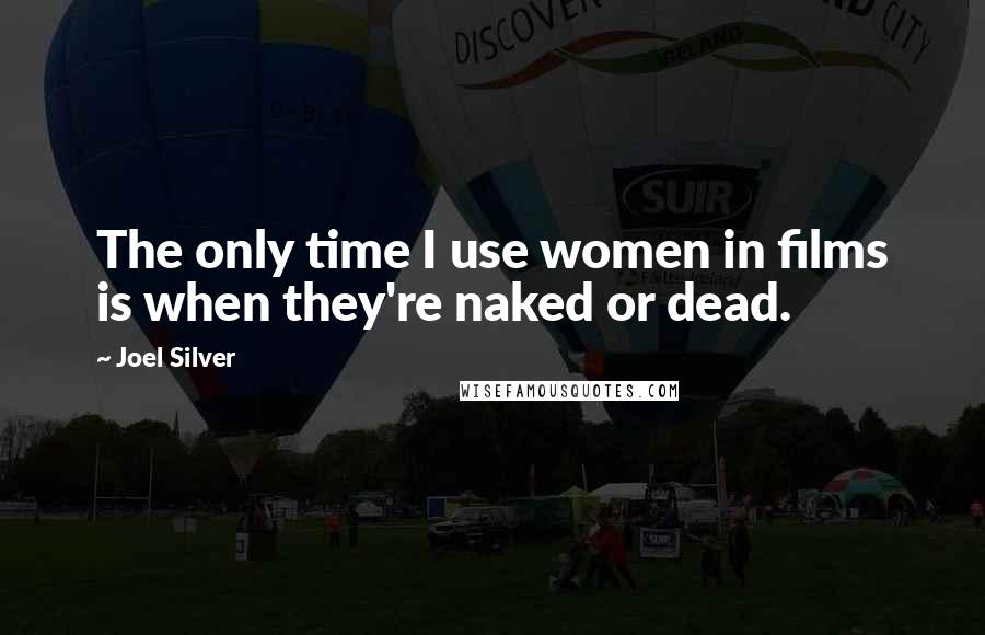 Joel Silver Quotes: The only time I use women in films is when they're naked or dead.
