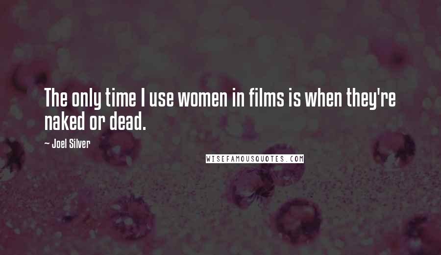 Joel Silver Quotes: The only time I use women in films is when they're naked or dead.
