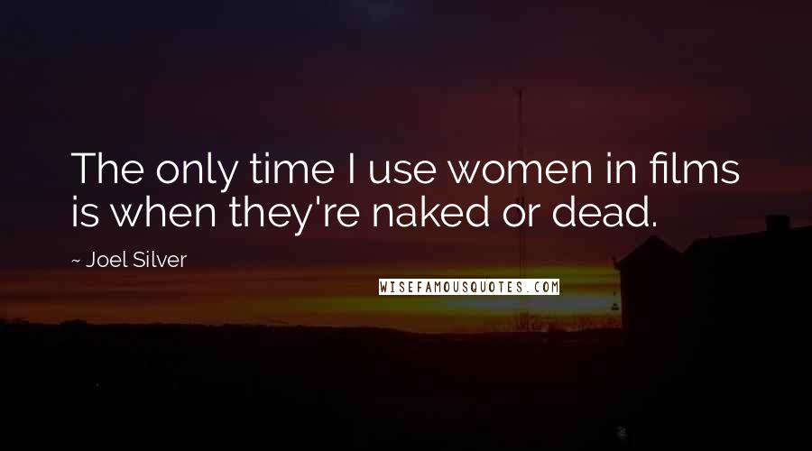 Joel Silver Quotes: The only time I use women in films is when they're naked or dead.