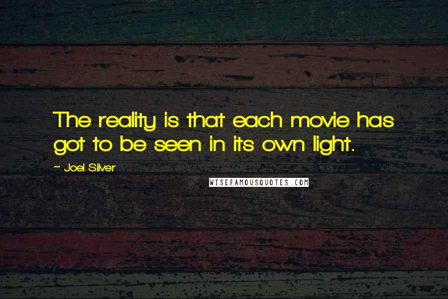 Joel Silver Quotes: The reality is that each movie has got to be seen in its own light.