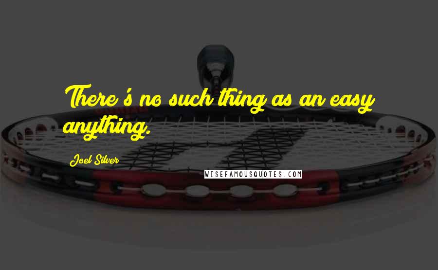 Joel Silver Quotes: There's no such thing as an easy anything.