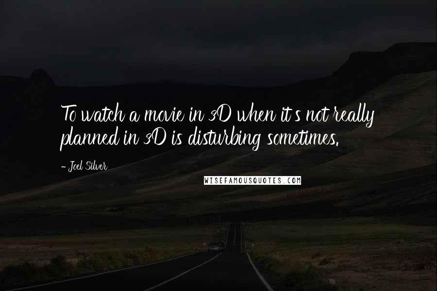 Joel Silver Quotes: To watch a movie in 3D when it's not really planned in 3D is disturbing sometimes.