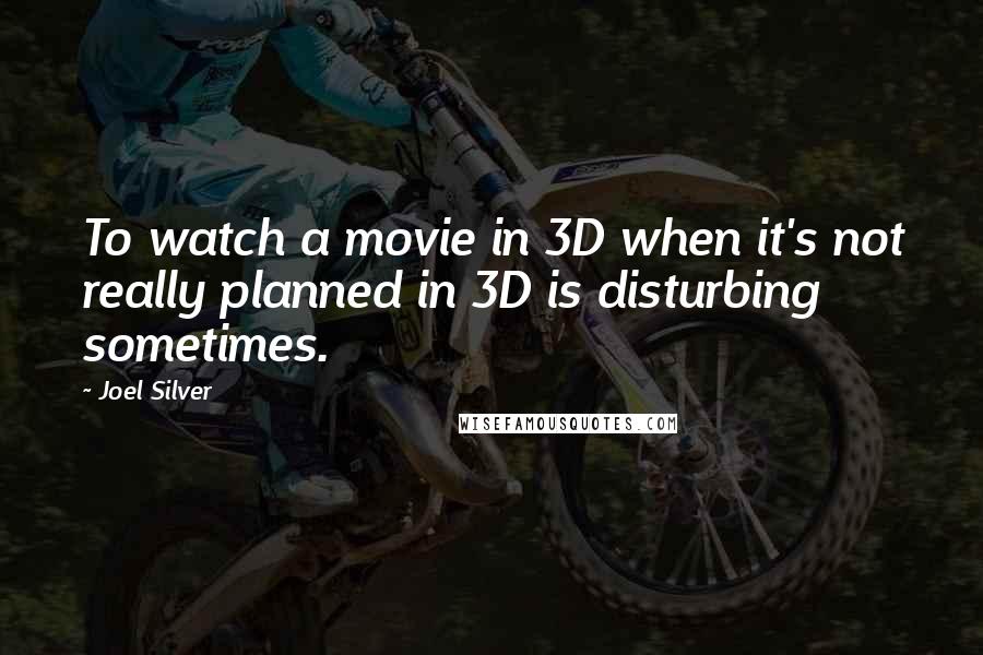 Joel Silver Quotes: To watch a movie in 3D when it's not really planned in 3D is disturbing sometimes.