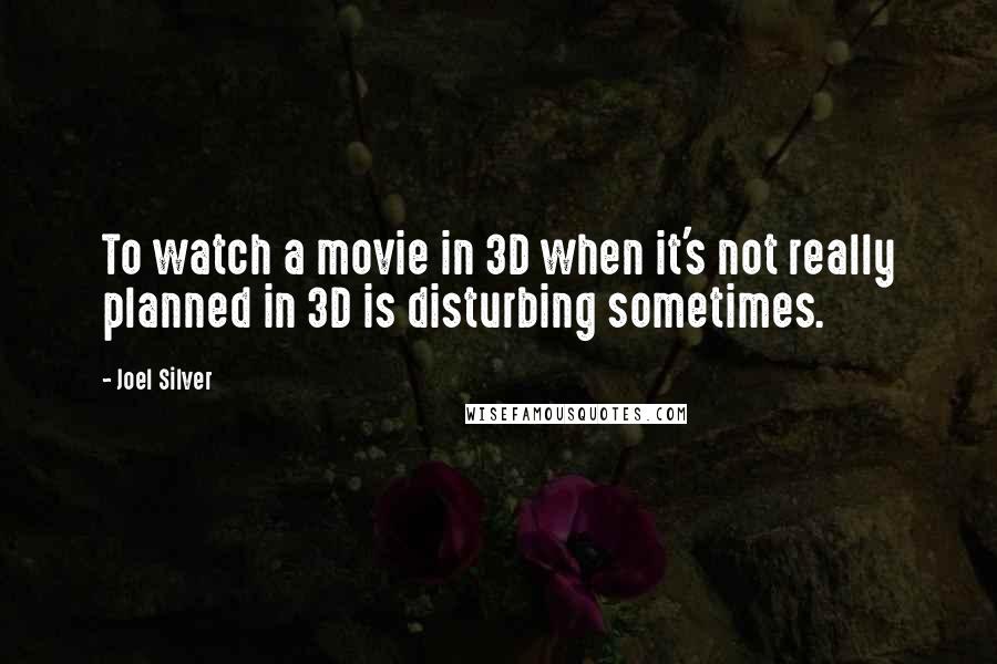 Joel Silver Quotes: To watch a movie in 3D when it's not really planned in 3D is disturbing sometimes.
