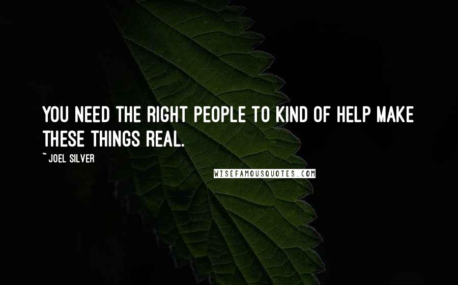 Joel Silver Quotes: You need the right people to kind of help make these things real.