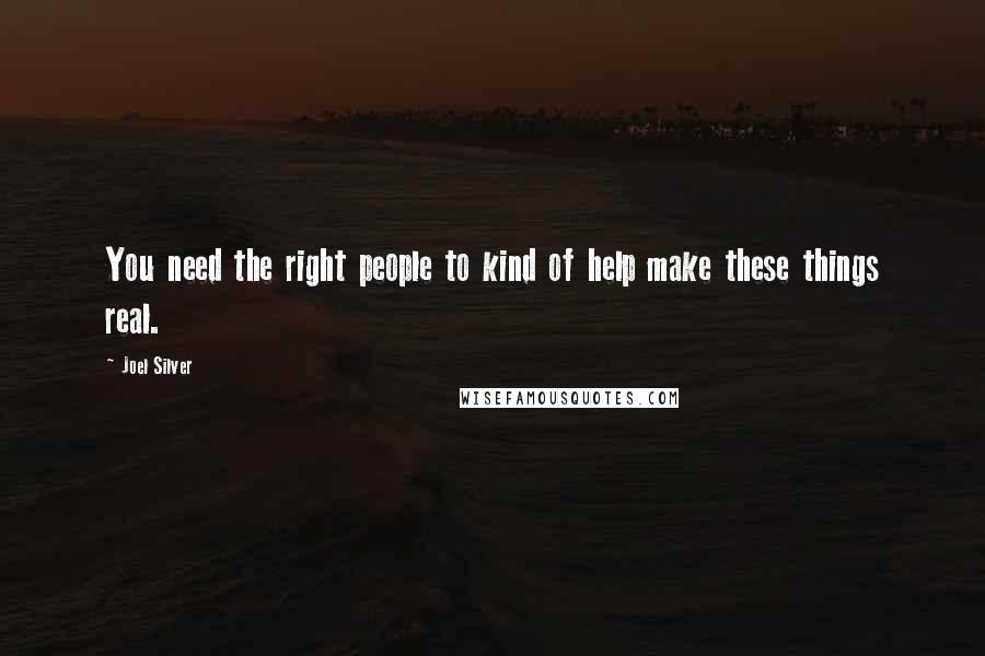 Joel Silver Quotes: You need the right people to kind of help make these things real.