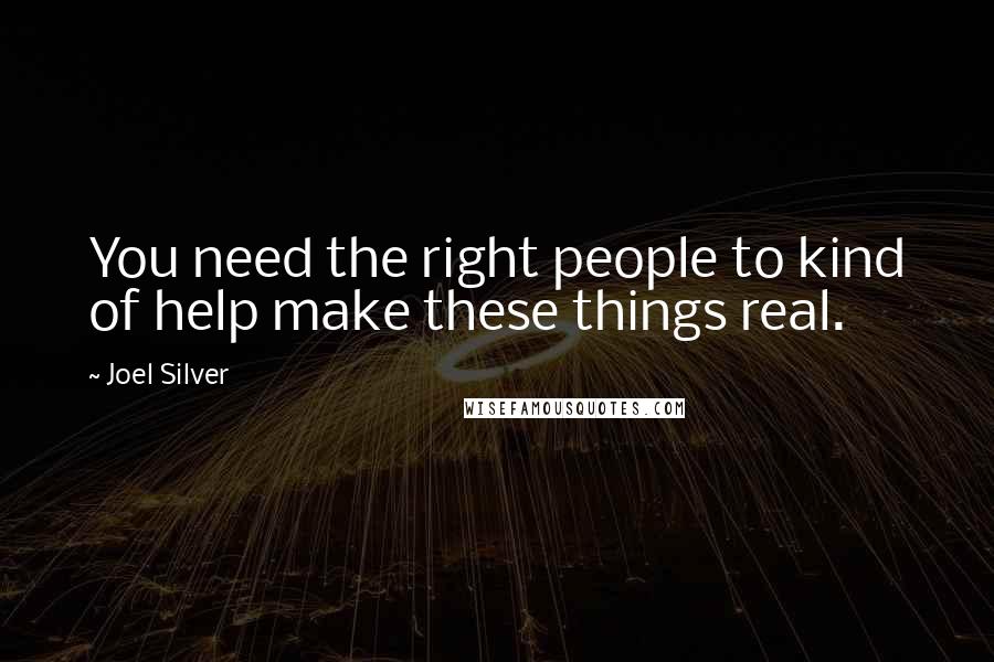 Joel Silver Quotes: You need the right people to kind of help make these things real.