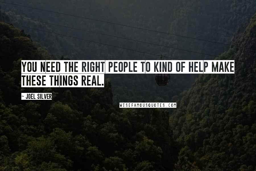 Joel Silver Quotes: You need the right people to kind of help make these things real.