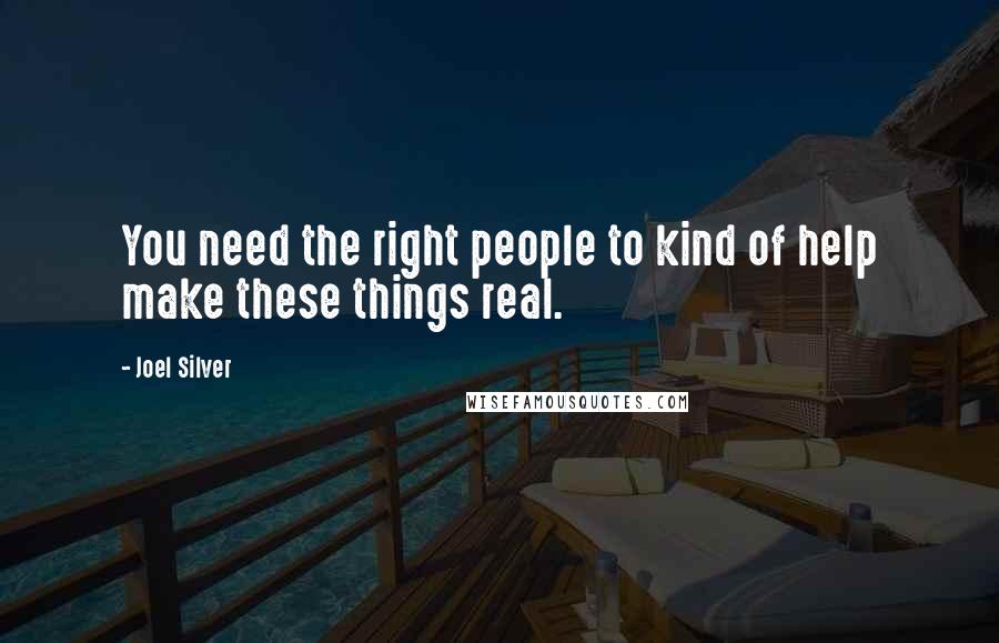 Joel Silver Quotes: You need the right people to kind of help make these things real.