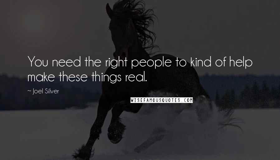 Joel Silver Quotes: You need the right people to kind of help make these things real.