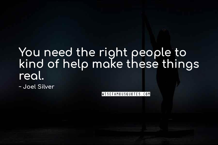 Joel Silver Quotes: You need the right people to kind of help make these things real.