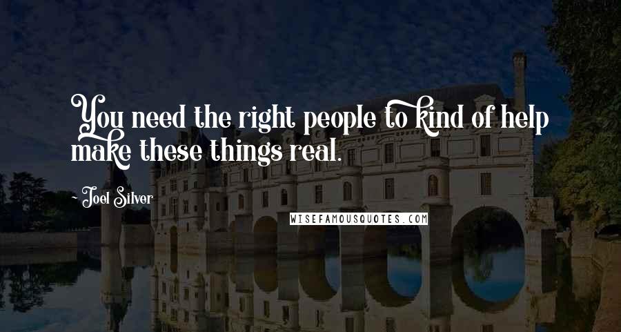 Joel Silver Quotes: You need the right people to kind of help make these things real.