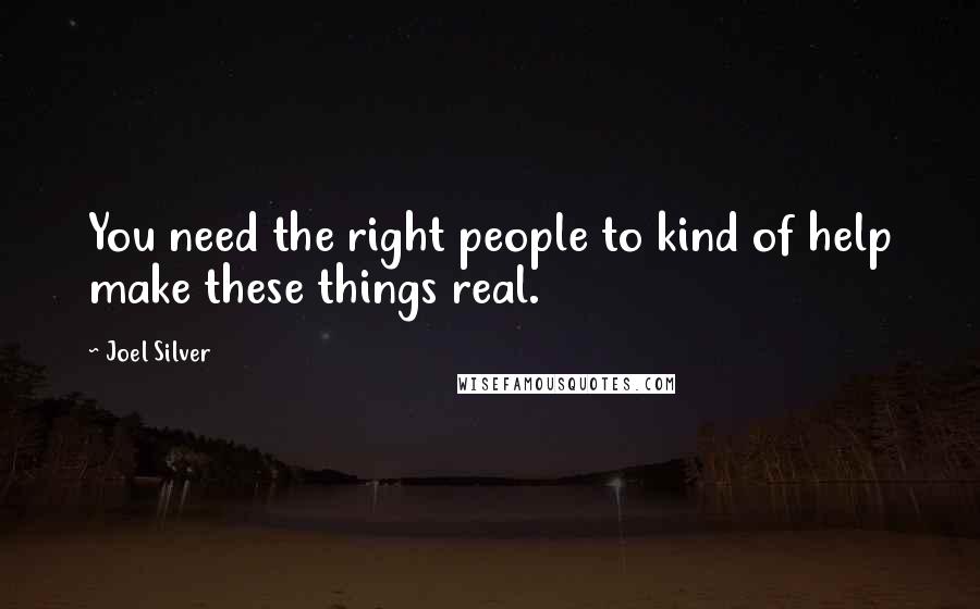 Joel Silver Quotes: You need the right people to kind of help make these things real.